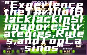 "Experience the Thrill of Blackjack in Singapore: Strategies, Rules, and Top Casinos"