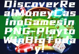 Discover Real Money Casino Games in PNG - Play to Win Big Today!