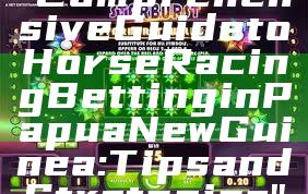 "Comprehensive Guide to Horse Racing Betting in Papua New Guinea: Tips and Strategies"
