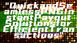 "Quick and Seamless PNG Instant Payout Solutions for Efficient Transactions"