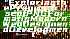 "Exploring the Pragmatic Use of PNG Format in Modern Web Design and Development"