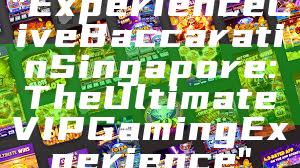 "Experience Live Baccarat in Singapore: The Ultimate VIP Gaming Experience"