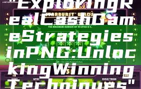 "Exploring Real Cash Game Strategies in PNG: Unlocking Winning Techniques"