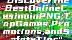 "Discover the Best Online Casino in PNG: Top Games, Promotions, and Safety Tips"