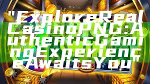 "Explore Real Casino PNG: Authentic Gaming Experience Awaits You"