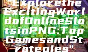 "Explore the Exciting World of Online Slots in PNG: Top Games and Strategies"