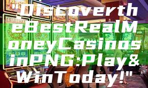 "Discover the Best Real Money Casinos in PNG: Play & Win Today!"
